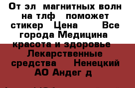 От эл. магнитных волн на тлф – поможет стикер › Цена ­ 1 - Все города Медицина, красота и здоровье » Лекарственные средства   . Ненецкий АО,Андег д.